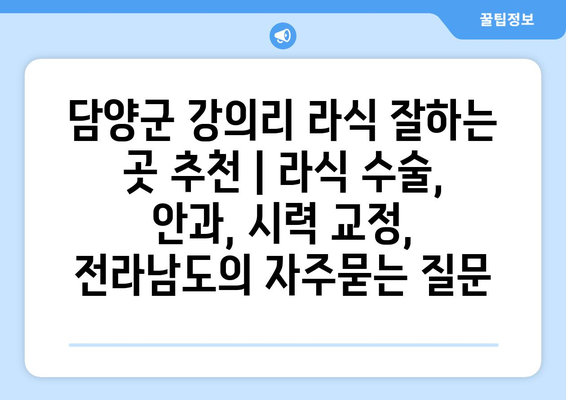 담양군 강의리 라식 잘하는 곳 추천 | 라식 수술, 안과, 시력 교정, 전라남도