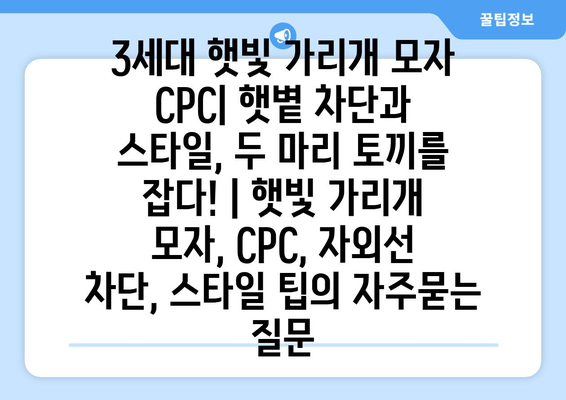 3세대 햇빛 가리개 모자 CPC| 햇볕 차단과 스타일, 두 마리 토끼를 잡다! | 햇빛 가리개 모자, CPC, 자외선 차단, 스타일 팁