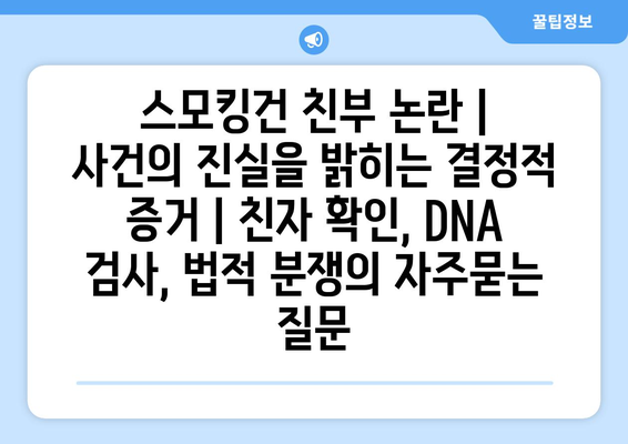 스모킹건 친부 논란 | 사건의 진실을 밝히는 결정적 증거 | 친자 확인, DNA 검사, 법적 분쟁