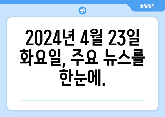 2024년 4월 23일 화요일 06|18 주요 뉴스 헤드라인 | 주요 뉴스, 헤드라인, 뉴스 요약