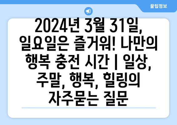 2024년 3월 31일, 일요일은 즐거워! 나만의 행복 충전 시간 | 일상, 주말, 행복, 힐링