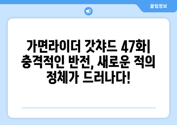 가면라이더 갓챠드 47화| 충격적인 반전! 새로운 적의 정체는? | 가면라이더 갓챠드, 47화 줄거리, 리뷰, 스포일러