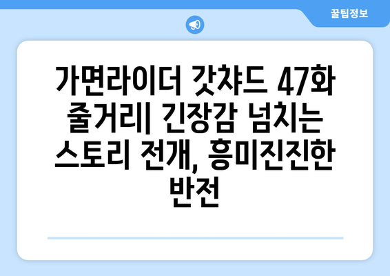 가면라이더 갓챠드 47화| 충격적인 반전! 새로운 적의 정체는? | 가면라이더 갓챠드, 47화 줄거리, 리뷰, 스포일러