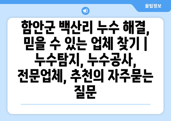 함안군 백산리 누수 해결, 믿을 수 있는 업체 찾기 | 누수탐지, 누수공사, 전문업체, 추천