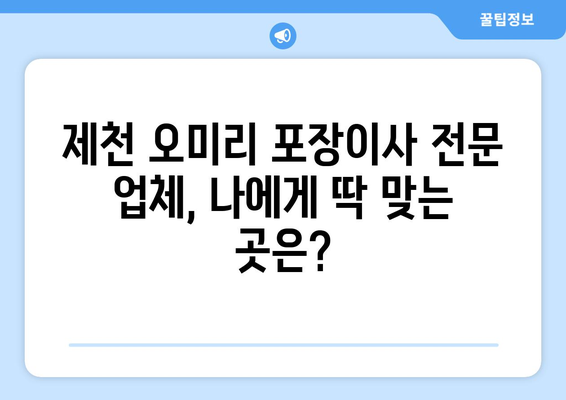 제천 오미리 포장이사 전문 업체 비교 & 추천 | 저렴하고 안전한 이사, 지금 바로 찾아보세요!