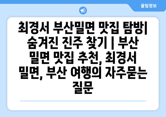 최경서 부산밀면 맛집 탐방| 숨겨진 진주 찾기 | 부산 밀면 맛집 추천, 최경서 밀면, 부산 여행