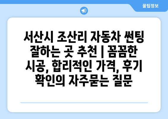 서산시 조산리 자동차 썬팅 잘하는 곳 추천 | 꼼꼼한 시공, 합리적인 가격, 후기 확인