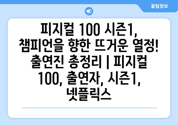 피지컬 100 시즌1, 챔피언을 향한 뜨거운 열정! 출연진 총정리 | 피지컬 100, 출연자, 시즌1, 넷플릭스