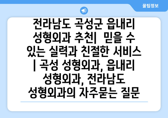 전라남도 곡성군 읍내리 성형외과 추천|  믿을 수 있는 실력과 친절한 서비스 | 곡성 성형외과, 읍내리 성형외과, 전라남도 성형외과