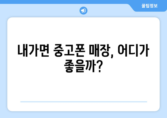 인천 강화군 내가면 중고폰 매장 추천| 믿을 수 있는 곳 찾기 | 중고폰, 매입, 판매, 가격 비교, 추천