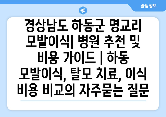 경상남도 하동군 명교리 모발이식| 병원 추천 및 비용 가이드 | 하동 모발이식, 탈모 치료, 이식 비용 비교