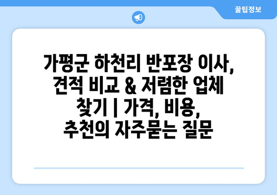 가평군 하천리 반포장 이사, 견적 비교 & 저렴한 업체 찾기 | 가격, 비용, 추천