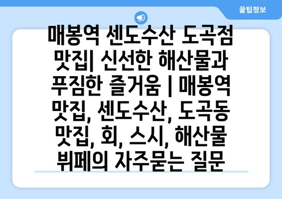 매봉역 센도수산 도곡점 맛집| 신선한 해산물과 푸짐한 즐거움 | 매봉역 맛집, 센도수산, 도곡동 맛집, 회, 스시, 해산물 뷔페