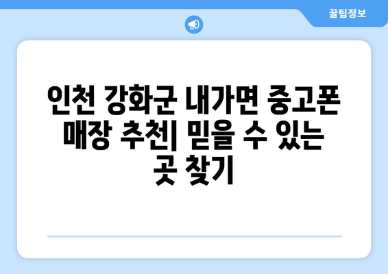 인천 강화군 내가면 중고폰 매장 추천| 믿을 수 있는 곳 찾기 | 중고폰, 매입, 판매, 가격 비교, 추천