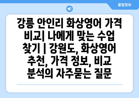 강릉 안인리 화상영어 가격 비교| 나에게 맞는 수업 찾기 | 강원도, 화상영어 추천, 가격 정보, 비교 분석