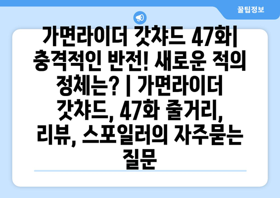 가면라이더 갓챠드 47화| 충격적인 반전! 새로운 적의 정체는? | 가면라이더 갓챠드, 47화 줄거리, 리뷰, 스포일러