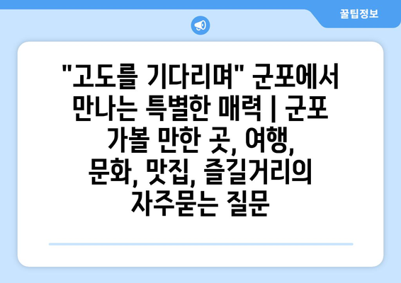 "고도를 기다리며" 군포에서 만나는 특별한 매력 | 군포 가볼 만한 곳, 여행, 문화, 맛집, 즐길거리