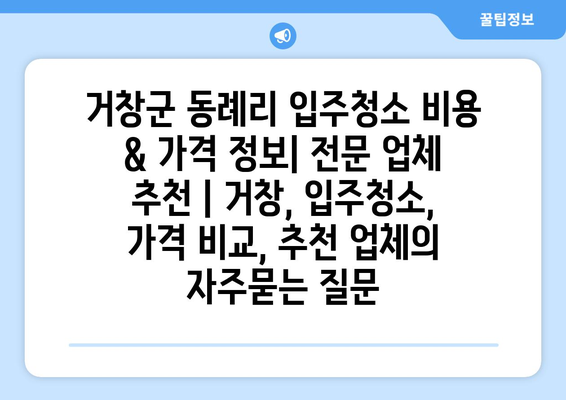 거창군 동례리 입주청소 비용 & 가격 정보| 전문 업체 추천 | 거창, 입주청소, 가격 비교, 추천 업체