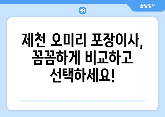 제천 오미리 포장이사 전문 업체 비교 & 추천 | 저렴하고 안전한 이사, 지금 바로 찾아보세요!