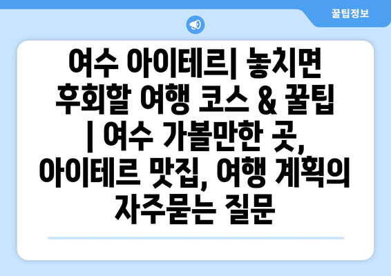 여수 아이테르| 놓치면 후회할 여행 코스 & 꿀팁 | 여수 가볼만한 곳, 아이테르 맛집, 여행 계획