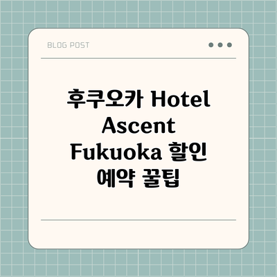 후쿠오카 Hotel Ascent Fukuoka 할인 예약 꿀팁