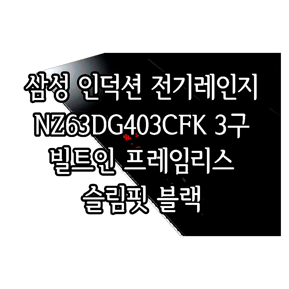 삼성 인덕션 전기레인지 NZ63DG403CFK 3구 빌트인 프레임리스 슬림핏 블랙 이미지 5 삼성 인덕션 전기레인지 NZ63DG403CFK 3구 빌트인 프레임리스 슬림핏 블랙 이미지 5